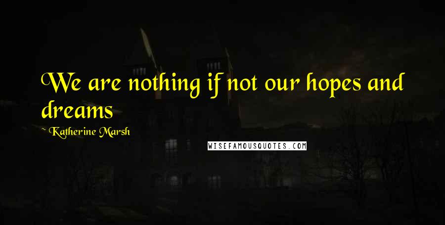 Katherine Marsh Quotes: We are nothing if not our hopes and dreams