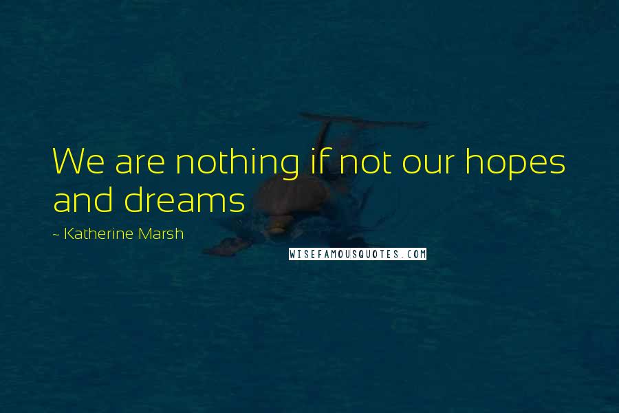 Katherine Marsh Quotes: We are nothing if not our hopes and dreams