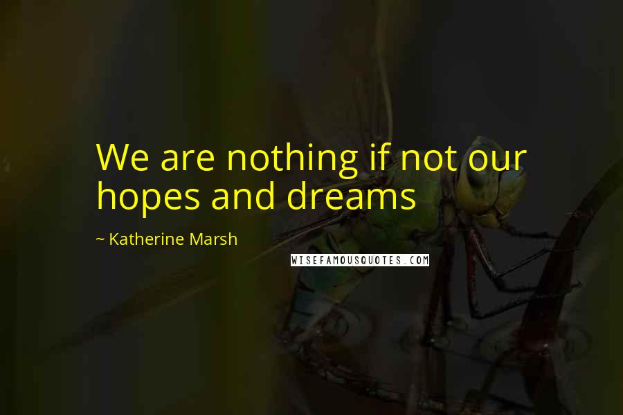 Katherine Marsh Quotes: We are nothing if not our hopes and dreams