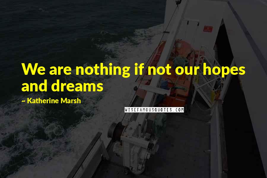 Katherine Marsh Quotes: We are nothing if not our hopes and dreams