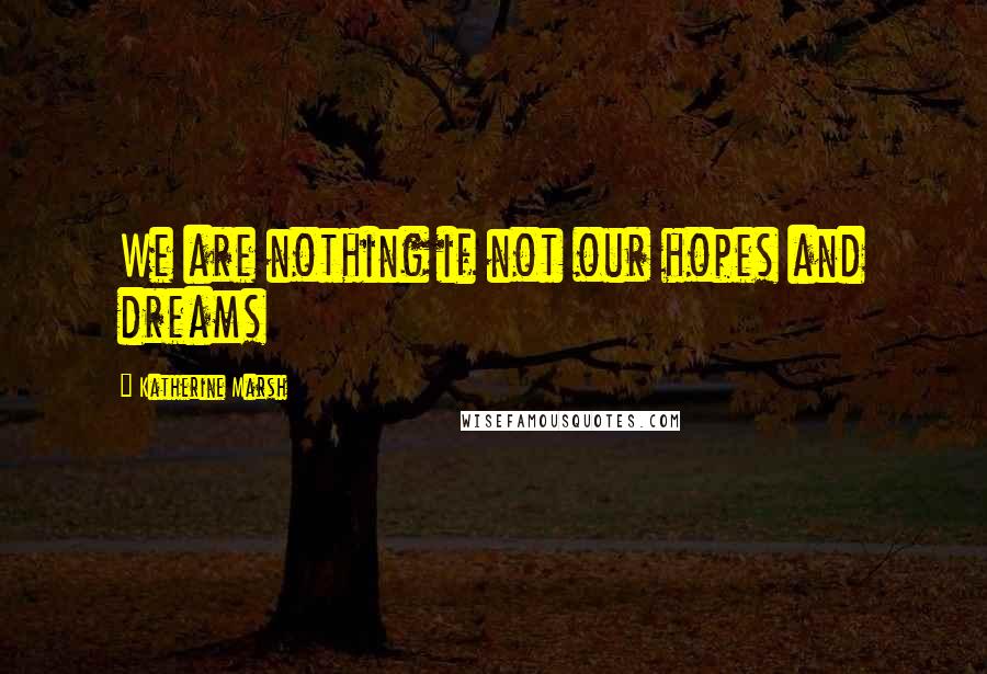 Katherine Marsh Quotes: We are nothing if not our hopes and dreams