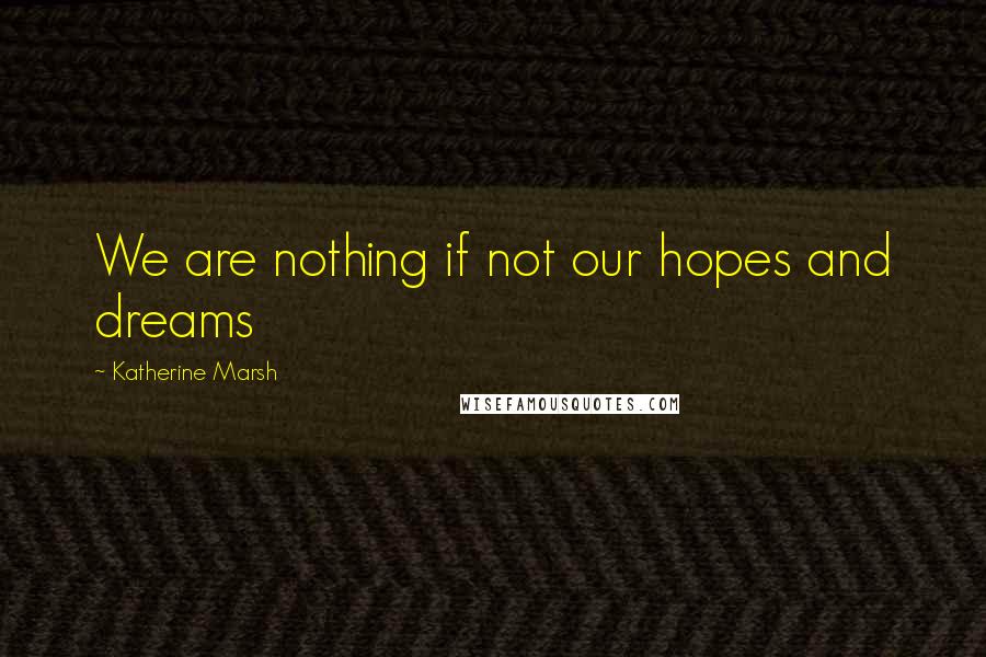 Katherine Marsh Quotes: We are nothing if not our hopes and dreams