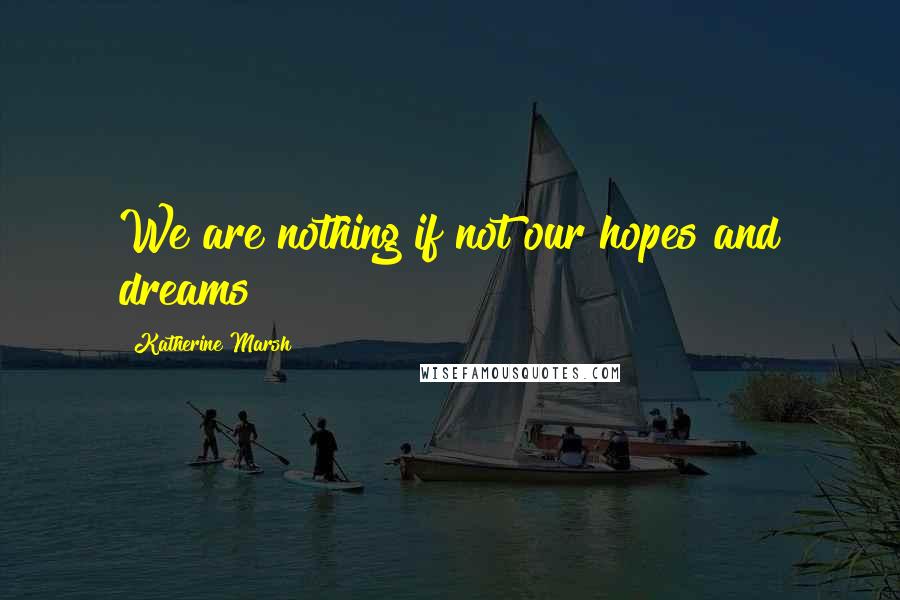 Katherine Marsh Quotes: We are nothing if not our hopes and dreams