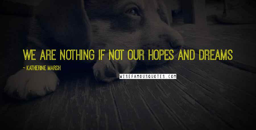 Katherine Marsh Quotes: We are nothing if not our hopes and dreams