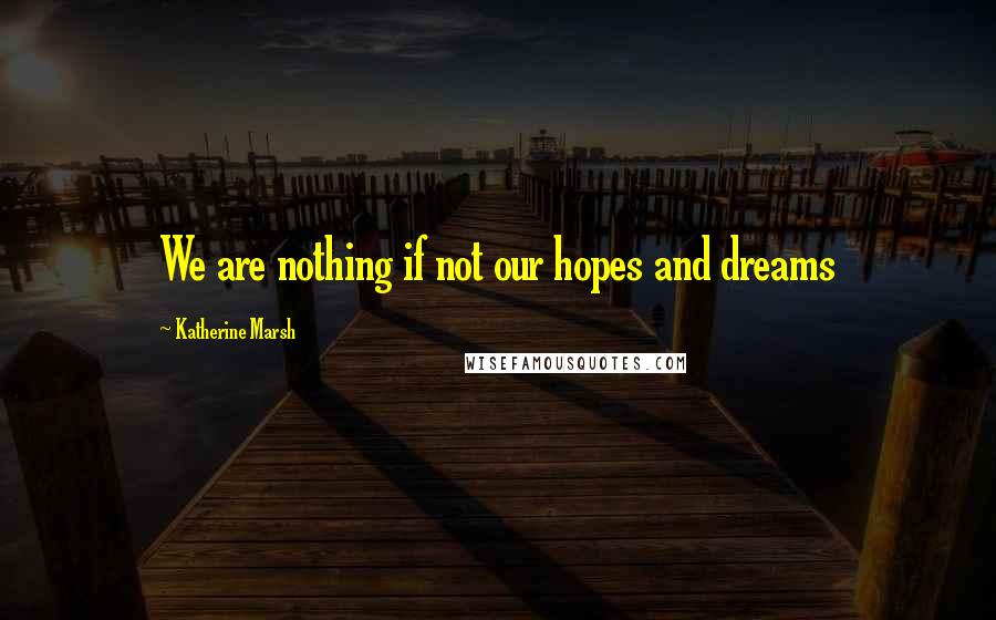 Katherine Marsh Quotes: We are nothing if not our hopes and dreams