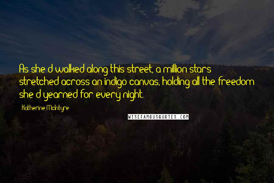 Katherine McIntyre Quotes: As she'd walked along this street, a million stars stretched across an indigo canvas, holding all the freedom she'd yearned for every night.