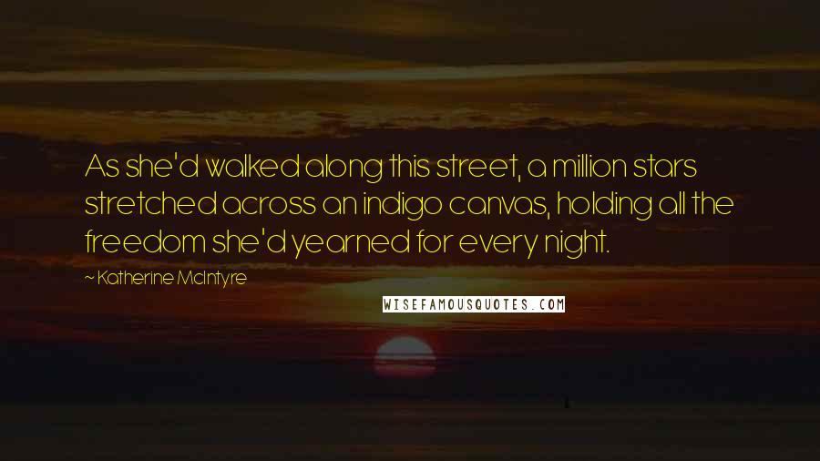 Katherine McIntyre Quotes: As she'd walked along this street, a million stars stretched across an indigo canvas, holding all the freedom she'd yearned for every night.