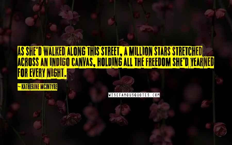 Katherine McIntyre Quotes: As she'd walked along this street, a million stars stretched across an indigo canvas, holding all the freedom she'd yearned for every night.