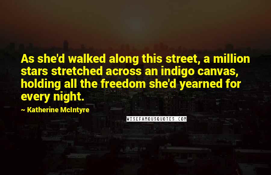 Katherine McIntyre Quotes: As she'd walked along this street, a million stars stretched across an indigo canvas, holding all the freedom she'd yearned for every night.