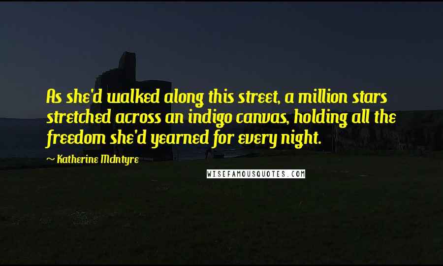 Katherine McIntyre Quotes: As she'd walked along this street, a million stars stretched across an indigo canvas, holding all the freedom she'd yearned for every night.