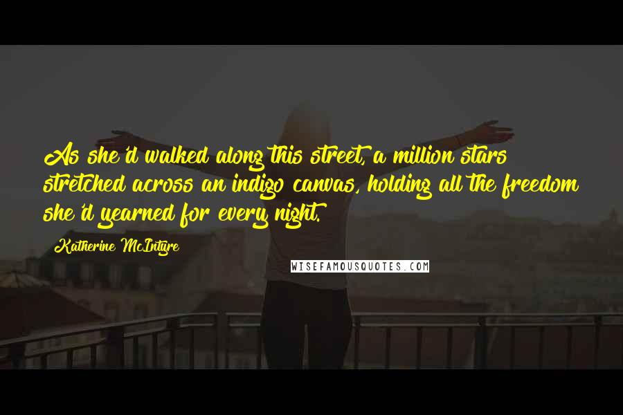 Katherine McIntyre Quotes: As she'd walked along this street, a million stars stretched across an indigo canvas, holding all the freedom she'd yearned for every night.