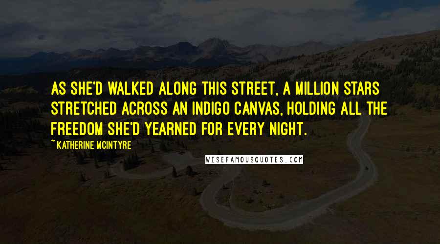 Katherine McIntyre Quotes: As she'd walked along this street, a million stars stretched across an indigo canvas, holding all the freedom she'd yearned for every night.
