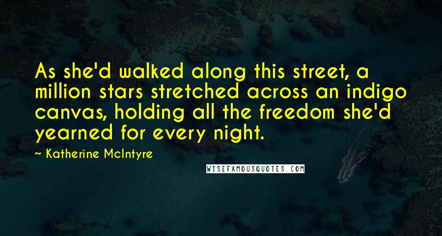 Katherine McIntyre Quotes: As she'd walked along this street, a million stars stretched across an indigo canvas, holding all the freedom she'd yearned for every night.