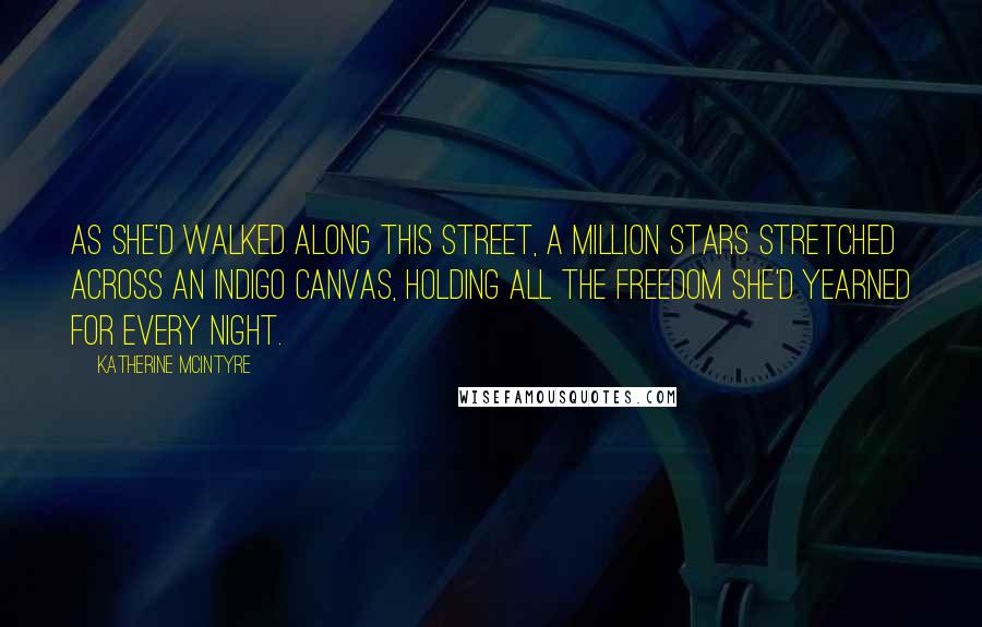 Katherine McIntyre Quotes: As she'd walked along this street, a million stars stretched across an indigo canvas, holding all the freedom she'd yearned for every night.