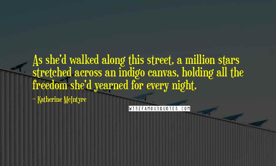 Katherine McIntyre Quotes: As she'd walked along this street, a million stars stretched across an indigo canvas, holding all the freedom she'd yearned for every night.