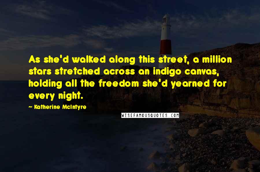 Katherine McIntyre Quotes: As she'd walked along this street, a million stars stretched across an indigo canvas, holding all the freedom she'd yearned for every night.
