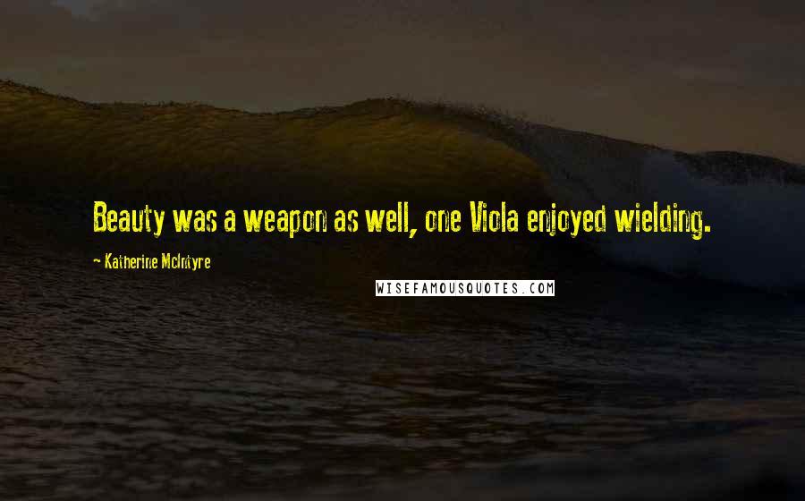 Katherine McIntyre Quotes: Beauty was a weapon as well, one Viola enjoyed wielding.