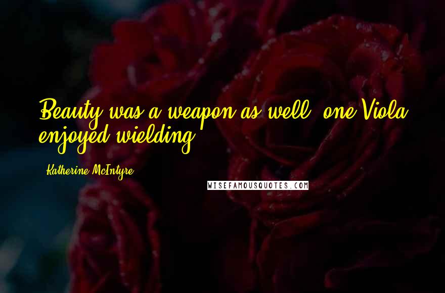 Katherine McIntyre Quotes: Beauty was a weapon as well, one Viola enjoyed wielding.