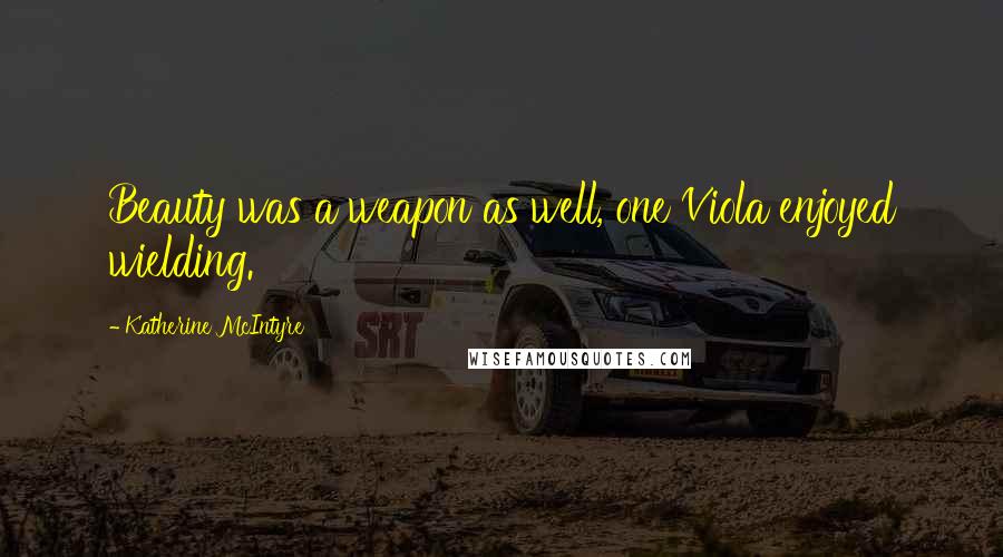 Katherine McIntyre Quotes: Beauty was a weapon as well, one Viola enjoyed wielding.