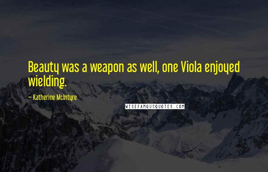 Katherine McIntyre Quotes: Beauty was a weapon as well, one Viola enjoyed wielding.