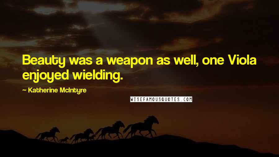 Katherine McIntyre Quotes: Beauty was a weapon as well, one Viola enjoyed wielding.