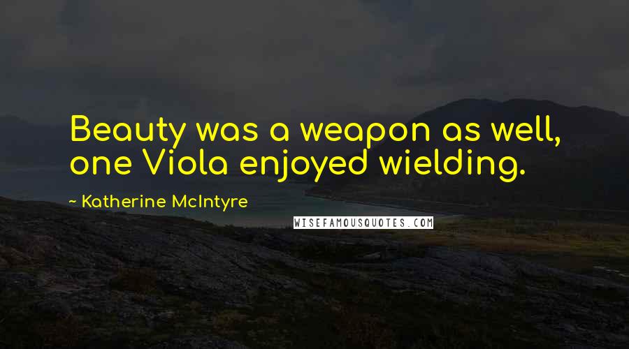 Katherine McIntyre Quotes: Beauty was a weapon as well, one Viola enjoyed wielding.