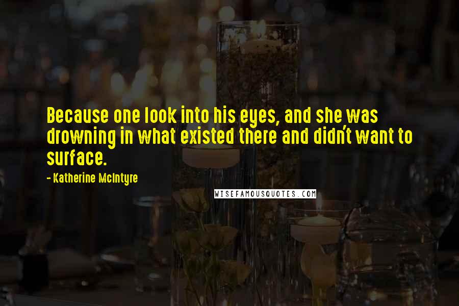 Katherine McIntyre Quotes: Because one look into his eyes, and she was drowning in what existed there and didn't want to surface.