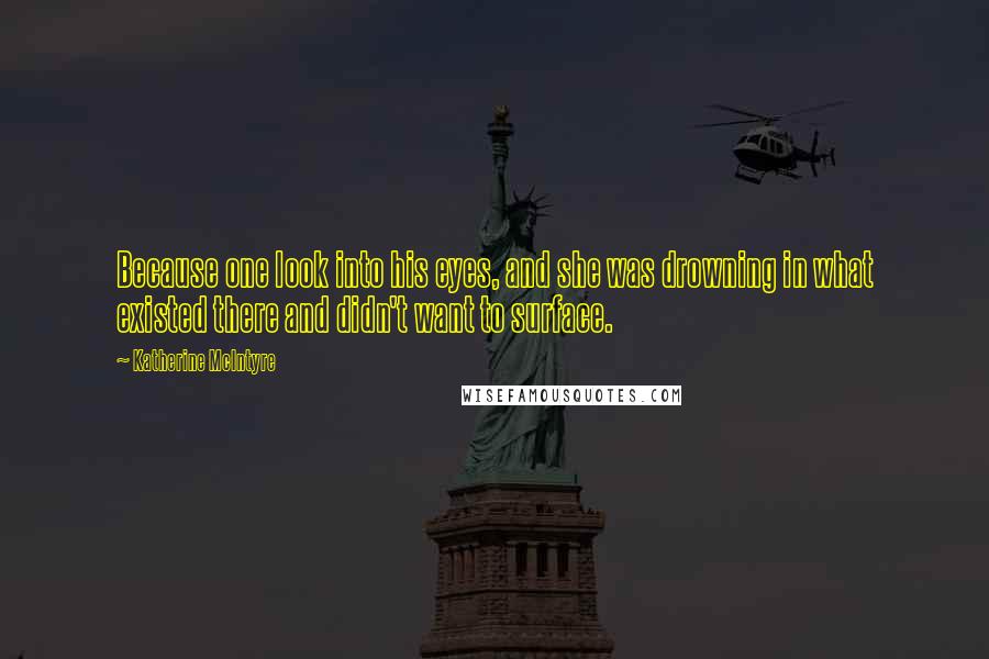 Katherine McIntyre Quotes: Because one look into his eyes, and she was drowning in what existed there and didn't want to surface.