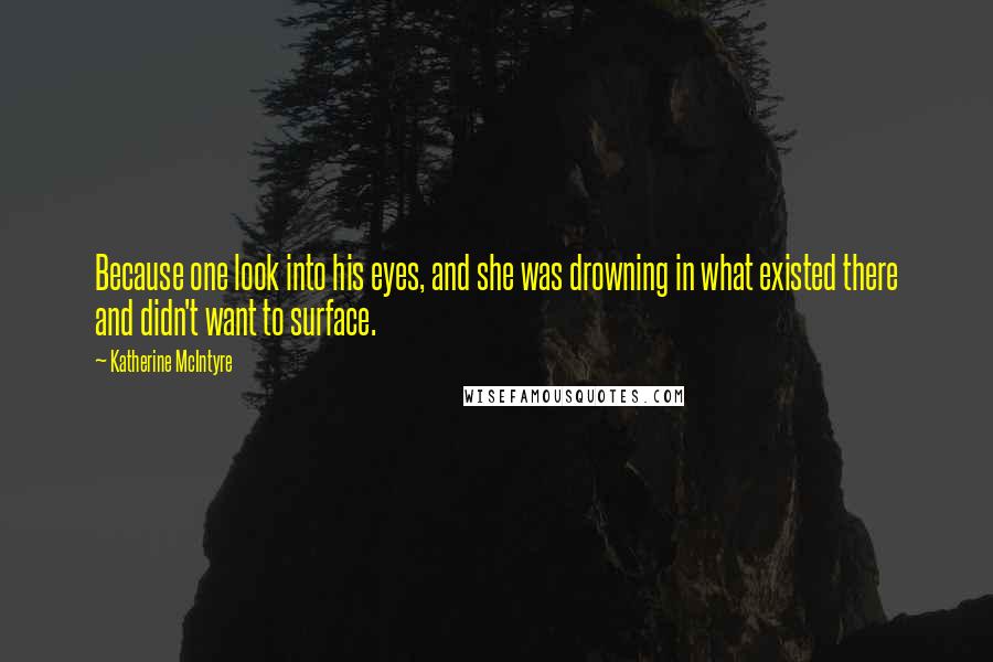 Katherine McIntyre Quotes: Because one look into his eyes, and she was drowning in what existed there and didn't want to surface.