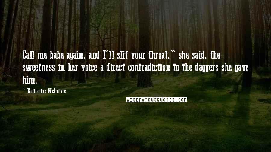 Katherine McIntyre Quotes: Call me babe again, and I'll slit your throat," she said, the sweetness in her voice a direct contradiction to the daggers she gave him.