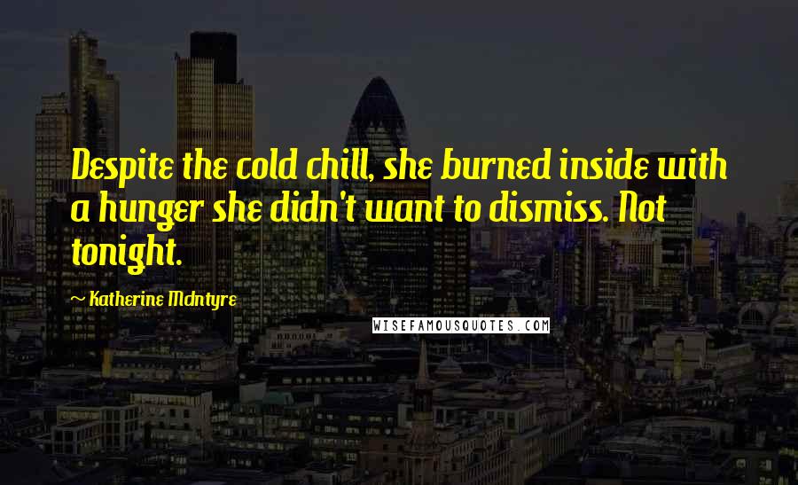 Katherine McIntyre Quotes: Despite the cold chill, she burned inside with a hunger she didn't want to dismiss. Not tonight.