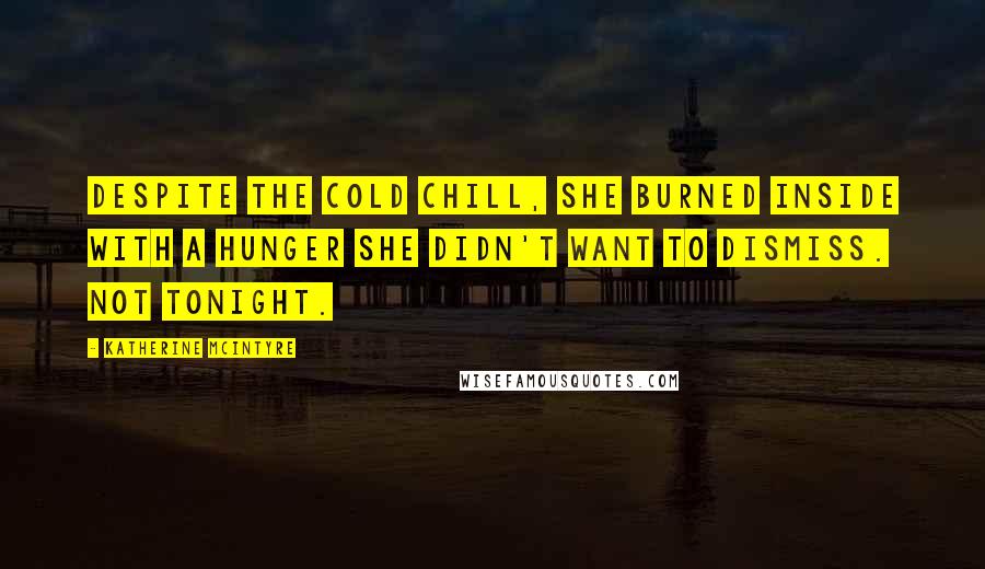 Katherine McIntyre Quotes: Despite the cold chill, she burned inside with a hunger she didn't want to dismiss. Not tonight.