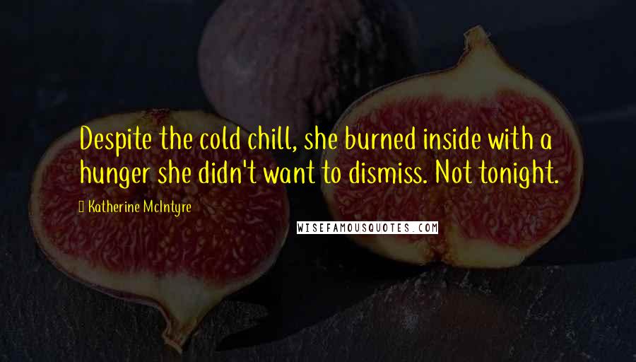 Katherine McIntyre Quotes: Despite the cold chill, she burned inside with a hunger she didn't want to dismiss. Not tonight.