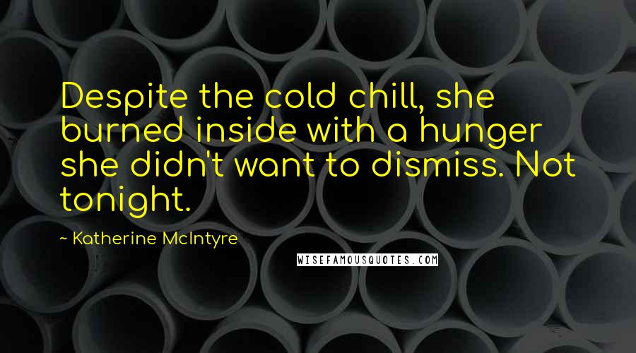 Katherine McIntyre Quotes: Despite the cold chill, she burned inside with a hunger she didn't want to dismiss. Not tonight.