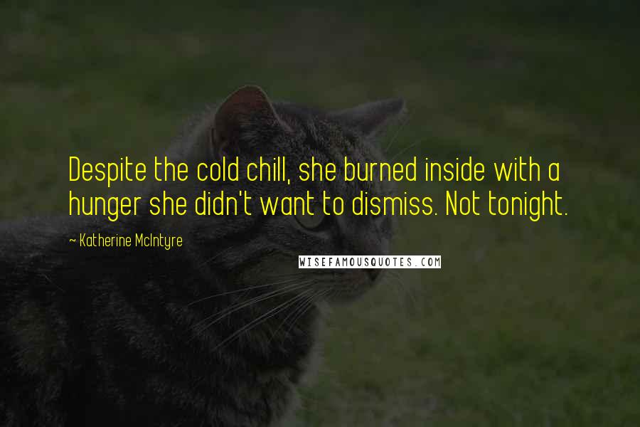 Katherine McIntyre Quotes: Despite the cold chill, she burned inside with a hunger she didn't want to dismiss. Not tonight.