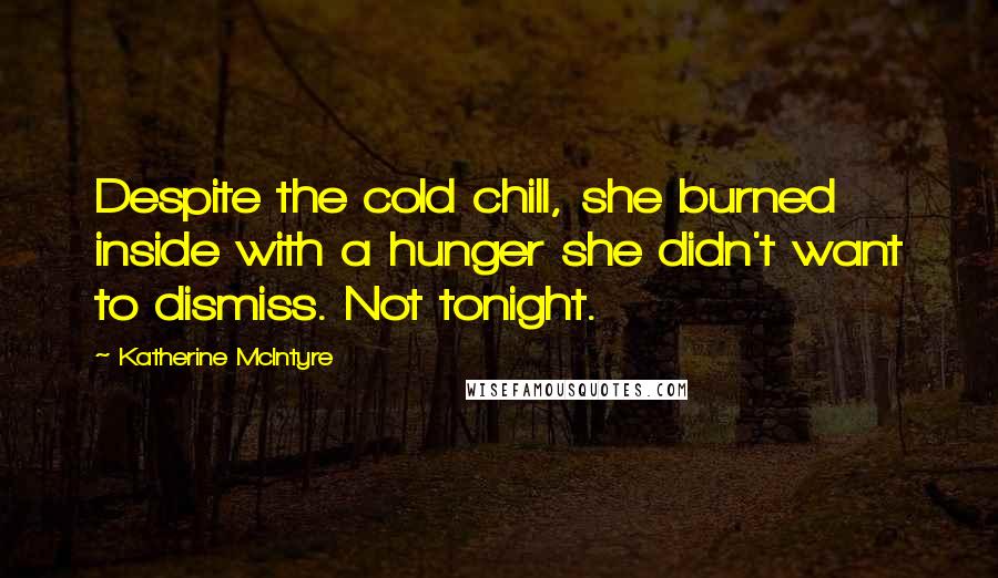 Katherine McIntyre Quotes: Despite the cold chill, she burned inside with a hunger she didn't want to dismiss. Not tonight.