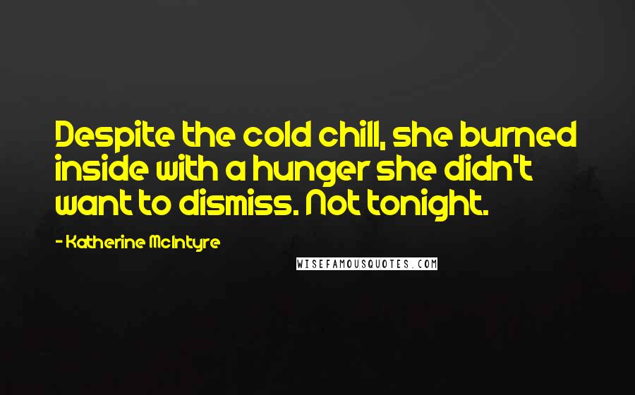 Katherine McIntyre Quotes: Despite the cold chill, she burned inside with a hunger she didn't want to dismiss. Not tonight.