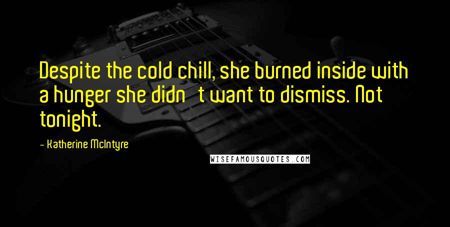 Katherine McIntyre Quotes: Despite the cold chill, she burned inside with a hunger she didn't want to dismiss. Not tonight.