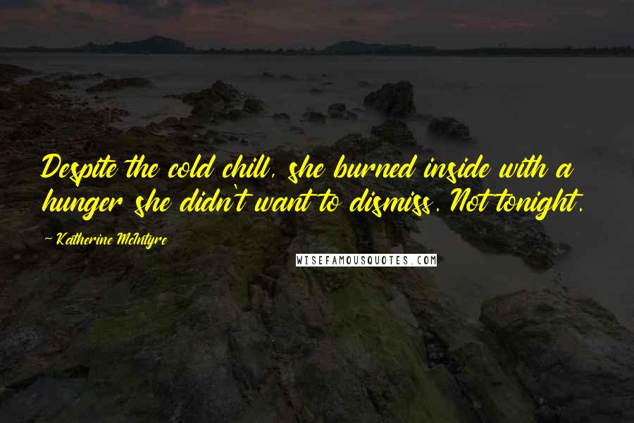 Katherine McIntyre Quotes: Despite the cold chill, she burned inside with a hunger she didn't want to dismiss. Not tonight.