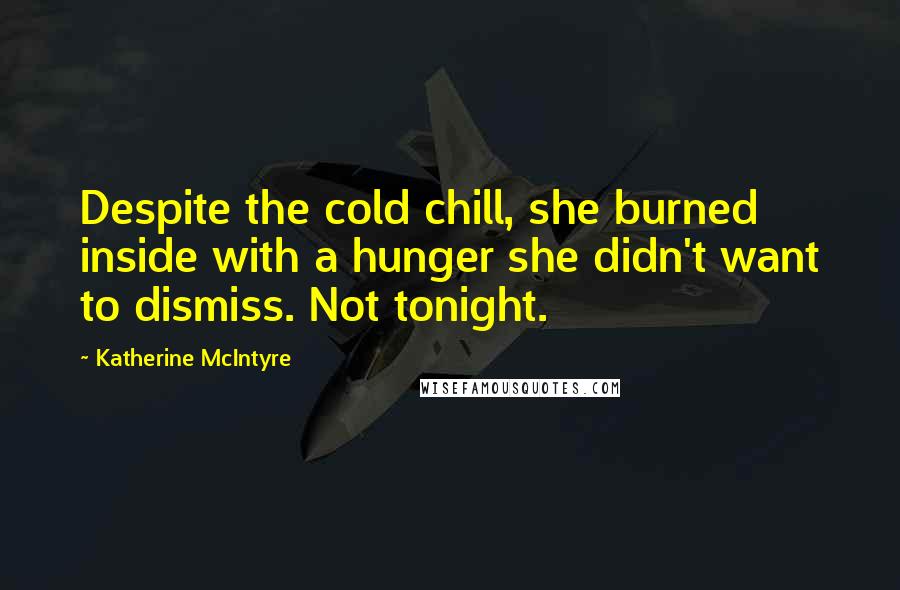 Katherine McIntyre Quotes: Despite the cold chill, she burned inside with a hunger she didn't want to dismiss. Not tonight.