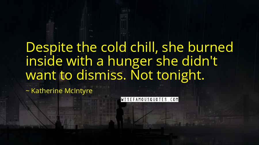 Katherine McIntyre Quotes: Despite the cold chill, she burned inside with a hunger she didn't want to dismiss. Not tonight.