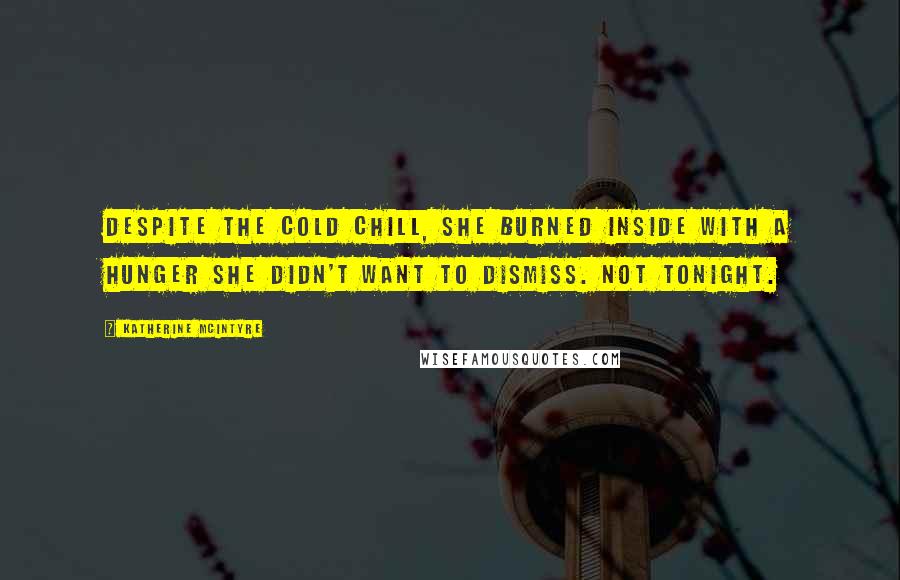 Katherine McIntyre Quotes: Despite the cold chill, she burned inside with a hunger she didn't want to dismiss. Not tonight.