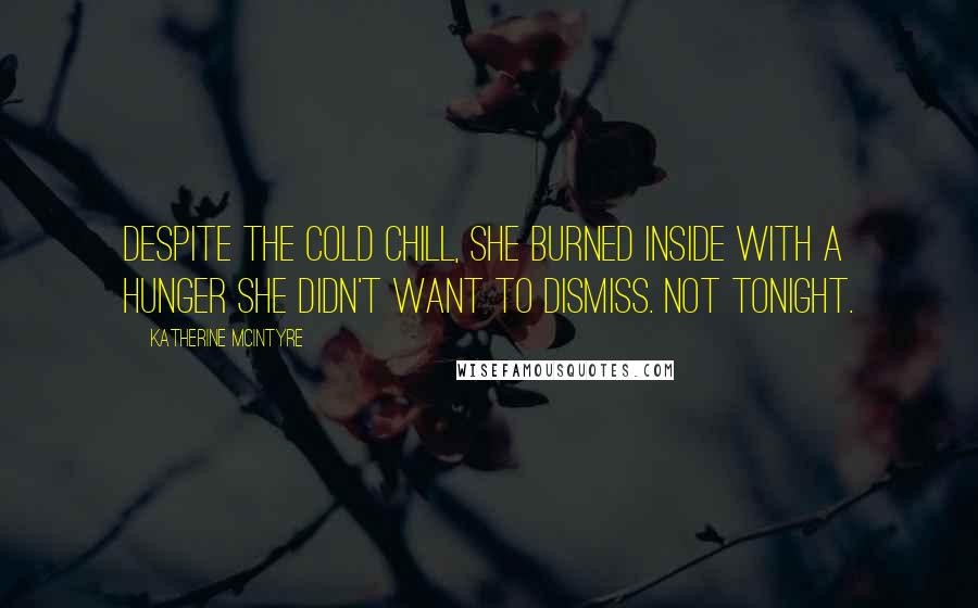 Katherine McIntyre Quotes: Despite the cold chill, she burned inside with a hunger she didn't want to dismiss. Not tonight.