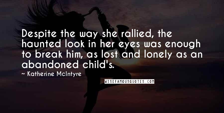 Katherine McIntyre Quotes: Despite the way she rallied, the haunted look in her eyes was enough to break him, as lost and lonely as an abandoned child's.