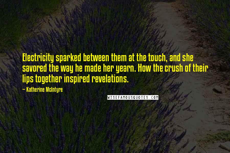 Katherine McIntyre Quotes: Electricity sparked between them at the touch, and she savored the way he made her yearn. How the crush of their lips together inspired revelations.