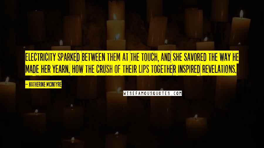 Katherine McIntyre Quotes: Electricity sparked between them at the touch, and she savored the way he made her yearn. How the crush of their lips together inspired revelations.