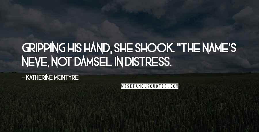 Katherine McIntyre Quotes: Gripping his hand, she shook. "The name's Neve, not damsel in distress.