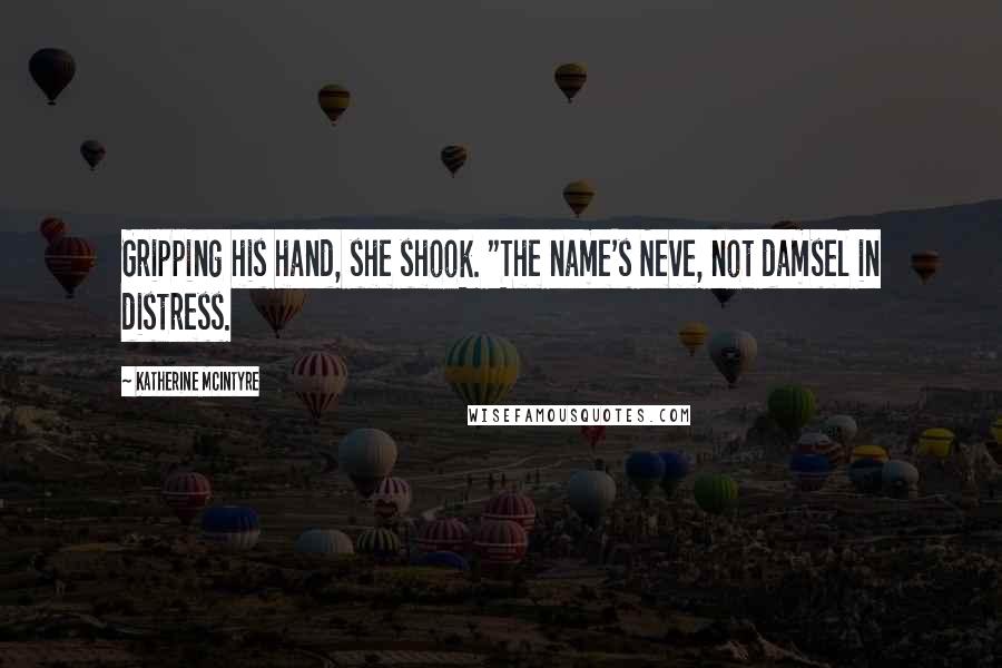 Katherine McIntyre Quotes: Gripping his hand, she shook. "The name's Neve, not damsel in distress.