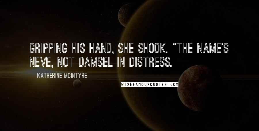 Katherine McIntyre Quotes: Gripping his hand, she shook. "The name's Neve, not damsel in distress.
