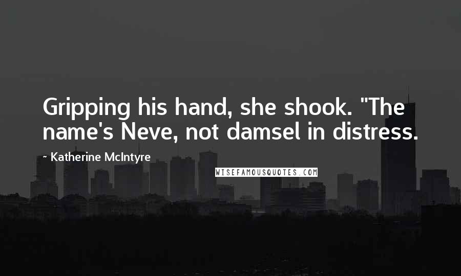 Katherine McIntyre Quotes: Gripping his hand, she shook. "The name's Neve, not damsel in distress.